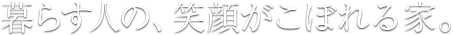 暮らす人の、笑顔がこぼれる家。